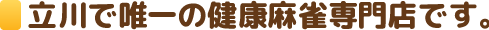 健康麻雀はっぴぃは立川で唯一の健康麻雀専門店です。